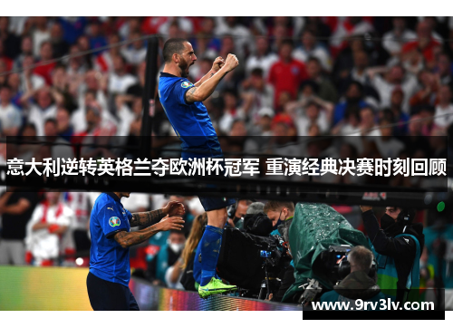 意大利逆转英格兰夺欧洲杯冠军 重演经典决赛时刻回顾