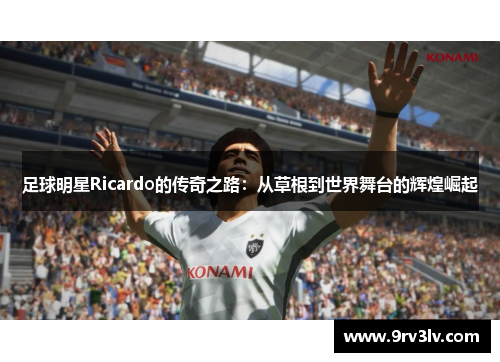 足球明星Ricardo的传奇之路：从草根到世界舞台的辉煌崛起